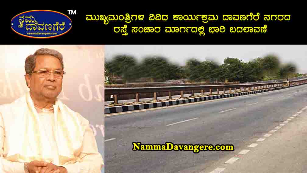 ಮುಖ್ಯಮಂತ್ರಿಗಳ ವಿವಿಧ ಕಾರ್ಯಕ್ರಮ ದಾವಣಗೆರೆ ನಗರದ ರಸ್ತೆ ಸಂಚಾರ ಮಾರ್ಗದಲ್ಲಿ ಭಾರಿ ಬದಲಾವಣೆ.