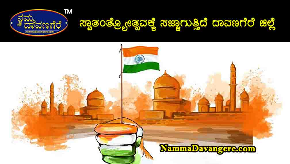 ಸ್ವಾತಂತ್ರ್ಯೋತ್ಸವಕ್ಕೆ ಸಜ್ಜಾಗುತ್ತಿದೆ ದಾವಣಗೆರೆ ಜಿಲ್ಲೆ.